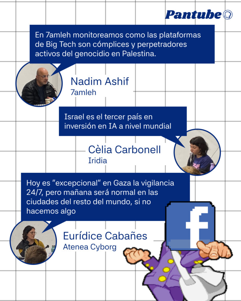 En 7amleh monitoreamos a las plataformas de Big Tech a su cómplices y a los perpetradores activos del genocidio a Palestina.
Nadim Ashif - 7amleh

Israel es el tercer país en inversión en IA a nivel mundial
Cèlia Carbonell - Iridia

Hoy es “excepcional” en Gaza la vigilancia 24/7, pero mañana será normal en las ciudades del resto del mundo, si no hacemos algo
Eurídice Cabañes - Atenea Cyborg